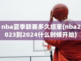 nba夏季联赛多久结束(nba2023到2024什么时候开始)