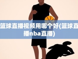 篮球直播视频用哪个好(篮球直播nba直播)