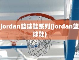 jordan篮球鞋系列(Jordan篮球鞋)