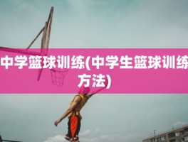 中学篮球训练(中学生篮球训练方法)