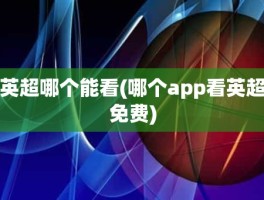 英超哪个能看(哪个app看英超免费)
