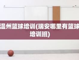 温州篮球培训(瑞安哪里有篮球培训班)