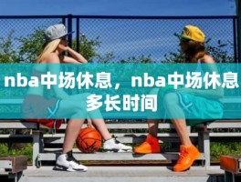 nba中场休息，nba中场休息多长时间