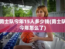 勇士队今年15人多少钱(勇士队今年怎么了)