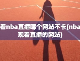 看nba直播哪个网站不卡(nba观看直播的网站)