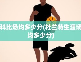 科比场均多少分(杜兰特生涯场均多少分)