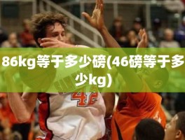 86kg等于多少磅(46磅等于多少kg)