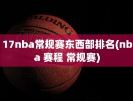 17nba常规赛东西部排名(nba 赛程 常规赛)