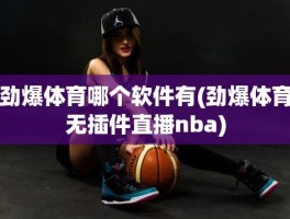 劲爆体育哪个软件有(劲爆体育无插件直播nba)