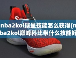 nba2kol球星技能怎么获得(nba2kol巅峰科比带什么技能好)