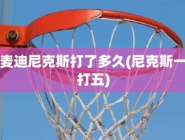 麦迪尼克斯打了多久(尼克斯一打五)