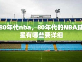 80年代nba，80年代的NBA球星有哪些要详细