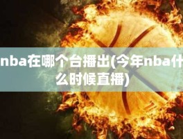 nba在哪个台播出(今年nba什么时候直播)