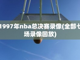 1997年nba总决赛录像(全部七场录像回放)