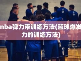 nba弹力带训练方法(篮球爆发力的训练方法)