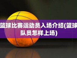 篮球比赛运动员入场介绍(篮球队员怎样上场)