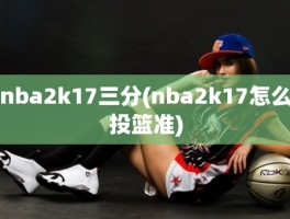 nba2k17三分(nba2k17怎么投篮准)