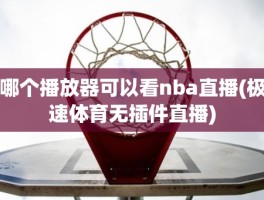 哪个播放器可以看nba直播(极速体育无插件直播)