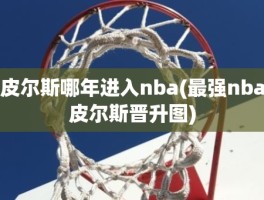 皮尔斯哪年进入nba(最强nba皮尔斯晋升图)