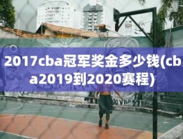 2017cba冠军奖金多少钱(cba2019到2020赛程)