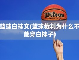 篮球白袜文(篮球裁判为什么不能穿白袜子)