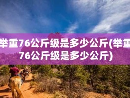 举重76公斤级是多少公斤(举重76公斤级是多少公斤)