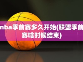 nba季前赛多久开始(联盟季前赛啥时候结束)