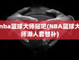 nba篮球大师贴吧(NBA篮球大师湖人套替补)