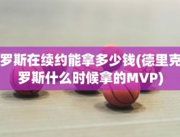 罗斯在续约能拿多少钱(德里克罗斯什么时候拿的MVP)