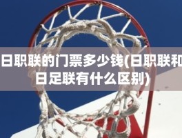 日职联的门票多少钱(日职联和日足联有什么区别)