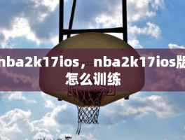 nba2k17ios，nba2k17ios版怎么训练