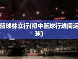 篮球林立行(初中篮球行进间运球)