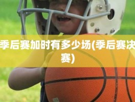 季后赛加时有多少场(季后赛决赛)