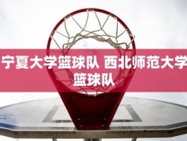 宁夏大学篮球队 西北师范大学篮球队