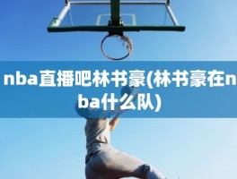 nba直播吧林书豪(林书豪在nba什么队)