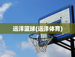 远洋篮球(远洋体育)
