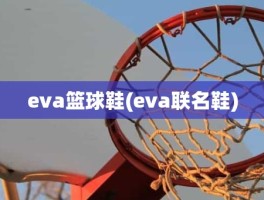 eva篮球鞋(eva联名鞋)