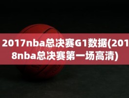 2017nba总决赛G1数据(2018nba总决赛第一场高清)