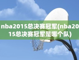 nba2015总决赛冠军(nba2015总决赛冠军是哪个队)