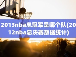 2013nba总冠军是哪个队(2012nba总决赛数据统计)