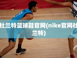 杜兰特篮球鞋官网(nike官网杜兰特)