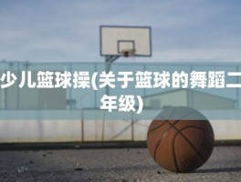 少儿篮球操(关于篮球的舞蹈二年级)