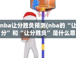 nba让分胜负预测(nba的“让分”和“让分胜负”是什么意思)