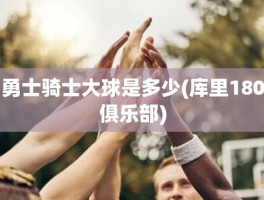 勇士骑士大球是多少(库里180俱乐部)