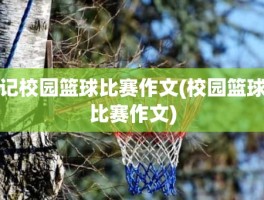 记校园篮球比赛作文(校园篮球比赛作文)