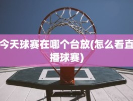 今天球赛在哪个台放(怎么看直播球赛)