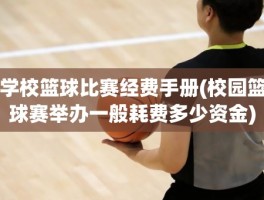 学校篮球比赛经费手册(校园篮球赛举办一般耗费多少资金)