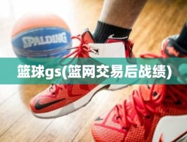 篮球gs(篮网交易后战绩)