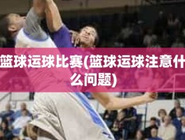 篮球运球比赛(篮球运球注意什么问题)