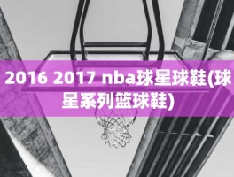 2016 2017 nba球星球鞋(球星系列篮球鞋)